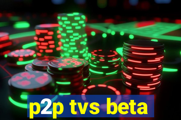 p2p tvs beta